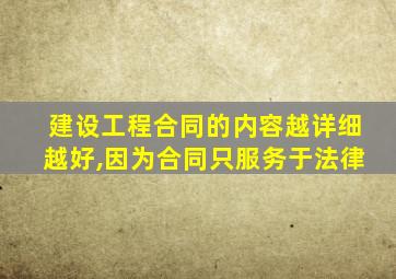 建设工程合同的内容越详细越好,因为合同只服务于法律