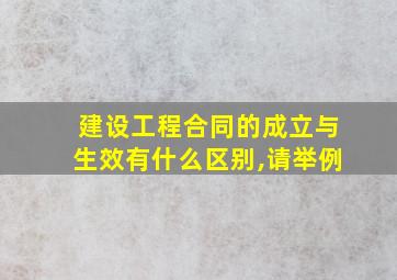 建设工程合同的成立与生效有什么区别,请举例