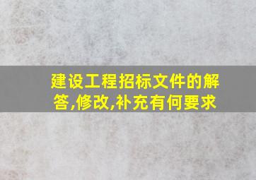 建设工程招标文件的解答,修改,补充有何要求