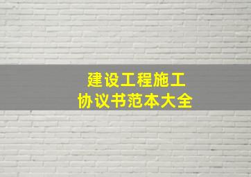 建设工程施工协议书范本大全