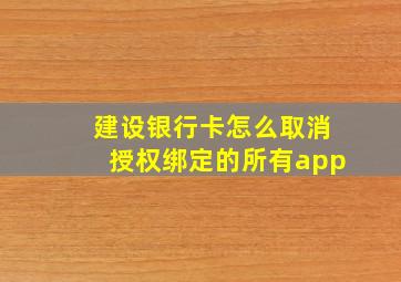 建设银行卡怎么取消授权绑定的所有app