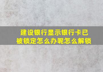 建设银行显示银行卡已被锁定怎么办呢怎么解锁