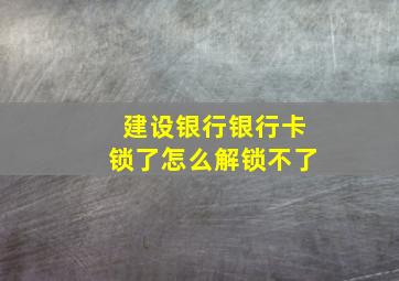 建设银行银行卡锁了怎么解锁不了