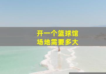 开一个篮球馆场地需要多大