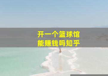 开一个篮球馆能赚钱吗知乎