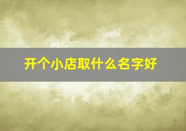 开个小店取什么名字好