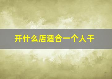 开什么店适合一个人干