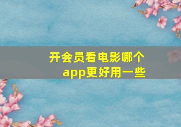 开会员看电影哪个app更好用一些