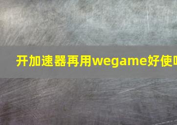 开加速器再用wegame好使吗