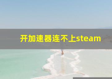 开加速器连不上steam