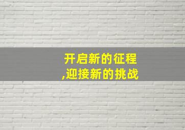 开启新的征程,迎接新的挑战