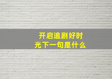 开启追剧好时光下一句是什么