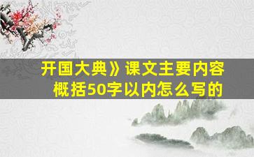 开国大典》课文主要内容概括50字以内怎么写的