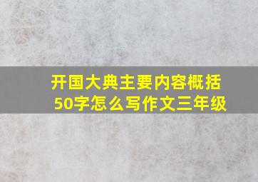 开国大典主要内容概括50字怎么写作文三年级