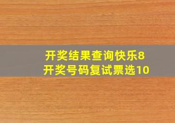 开奖结果查询快乐8开奖号码复试票选10