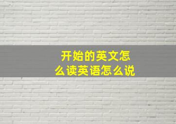 开始的英文怎么读英语怎么说