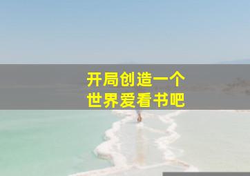 开局创造一个世界爱看书吧