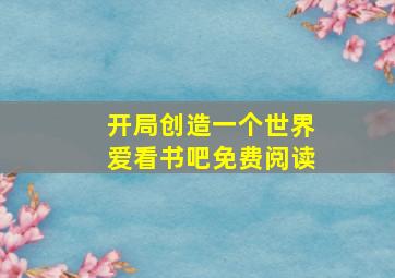 开局创造一个世界爱看书吧免费阅读