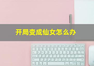 开局变成仙女怎么办