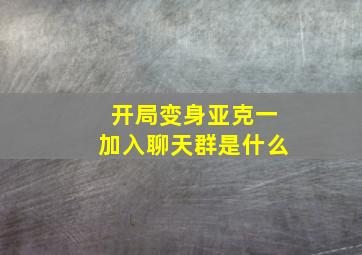 开局变身亚克一加入聊天群是什么