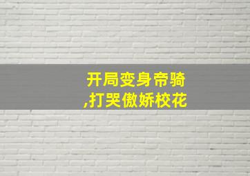 开局变身帝骑,打哭傲娇校花