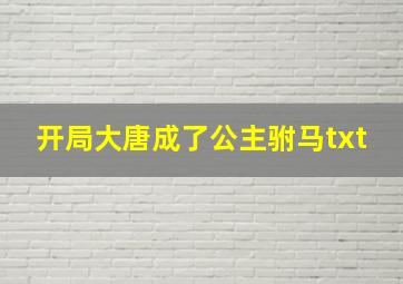 开局大唐成了公主驸马txt