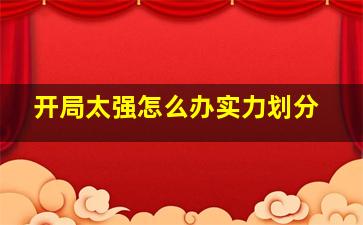 开局太强怎么办实力划分