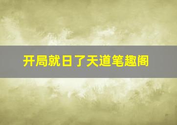 开局就日了天道笔趣阁