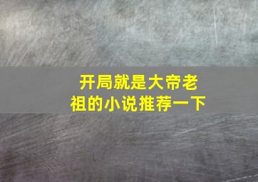 开局就是大帝老祖的小说推荐一下