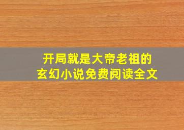 开局就是大帝老祖的玄幻小说免费阅读全文