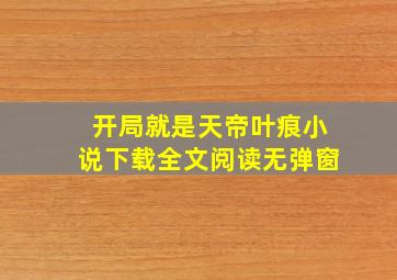 开局就是天帝叶痕小说下载全文阅读无弹窗