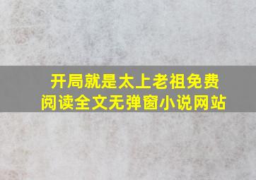 开局就是太上老祖免费阅读全文无弹窗小说网站