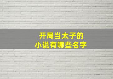 开局当太子的小说有哪些名字