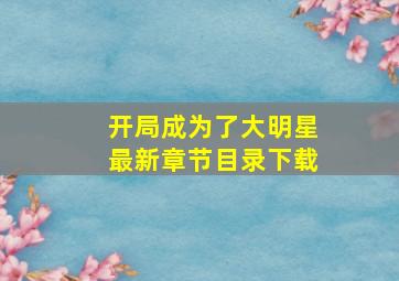 开局成为了大明星最新章节目录下载