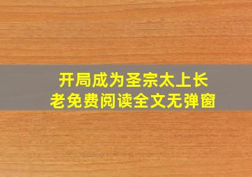 开局成为圣宗太上长老免费阅读全文无弹窗