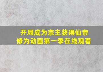 开局成为宗主获得仙帝修为动画第一季在线观看