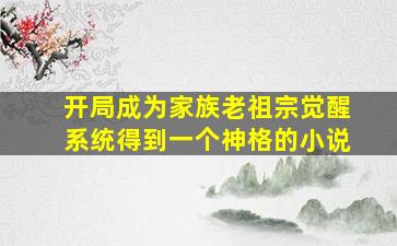 开局成为家族老祖宗觉醒系统得到一个神格的小说