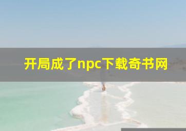 开局成了npc下载奇书网