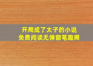 开局成了太子的小说免费阅读无弹窗笔趣阁