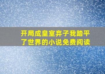 开局成皇室弃子我踏平了世界的小说免费阅读