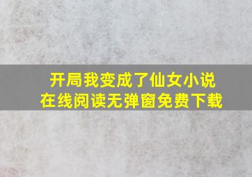 开局我变成了仙女小说在线阅读无弹窗免费下载