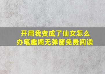 开局我变成了仙女怎么办笔趣阁无弹窗免费阅读