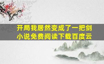 开局我居然变成了一把剑小说免费阅读下载百度云