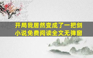 开局我居然变成了一把剑小说免费阅读全文无弹窗