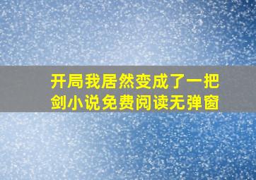 开局我居然变成了一把剑小说免费阅读无弹窗