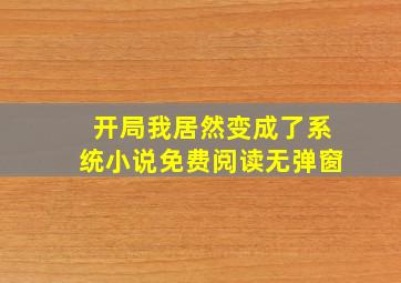 开局我居然变成了系统小说免费阅读无弹窗