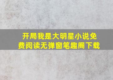 开局我是大明星小说免费阅读无弹窗笔趣阁下载