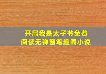 开局我是太子爷免费阅读无弹窗笔趣阁小说