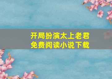 开局扮演太上老君免费阅读小说下载