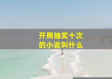 开局抽奖十次的小说叫什么